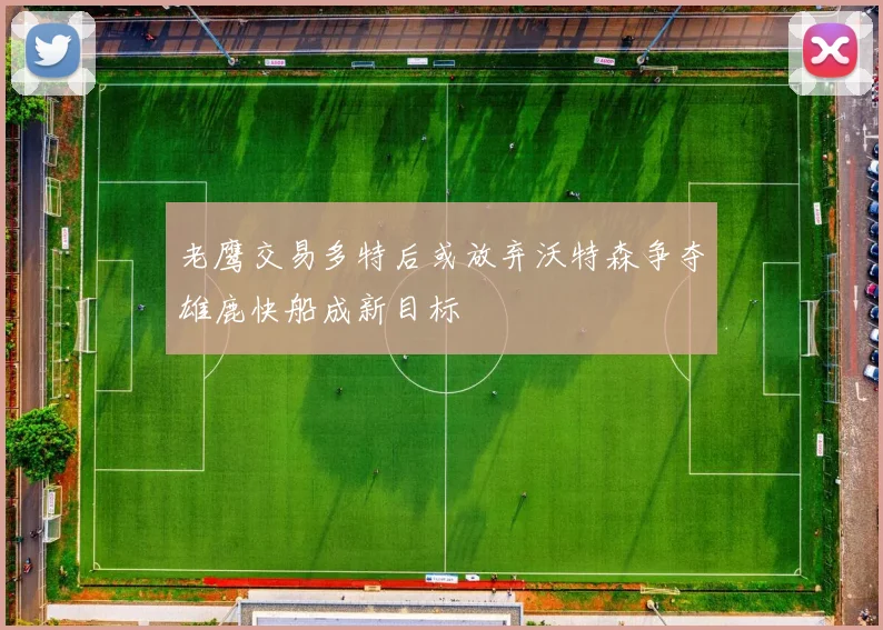 老鹰交易多特后或放弃沃特森争夺雄鹿快船成新目标